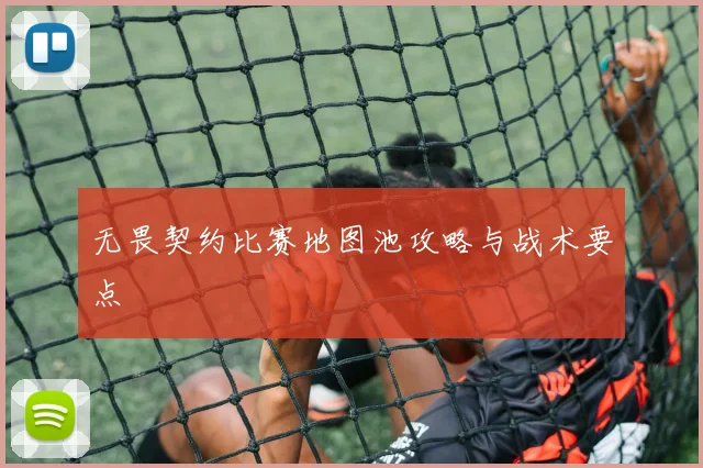 无畏契约比赛地图池攻略与战术要点