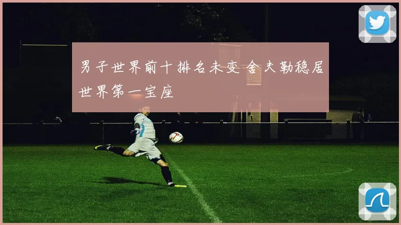 男子世界前十排名未变 舍夫勒稳居世界第一宝座