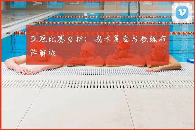 亚冠比赛分析：战术复盘与教练布阵解读