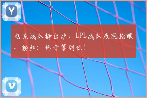 电竞战队榜出炉，LPL战队表现抢眼，粉丝：终于等到你！