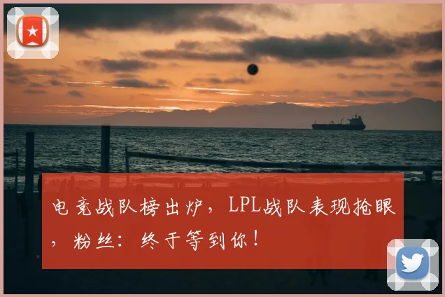 电竞战队榜出炉，LPL战队表现抢眼，粉丝：终于等到你！
