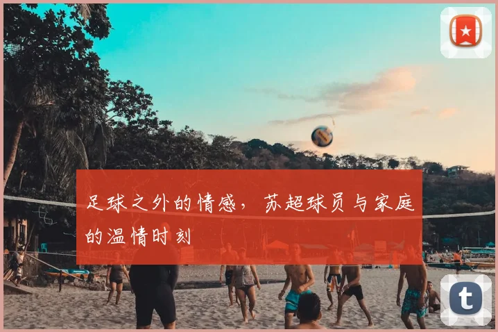 足球之外的情感，苏超球员与家庭的温情时刻