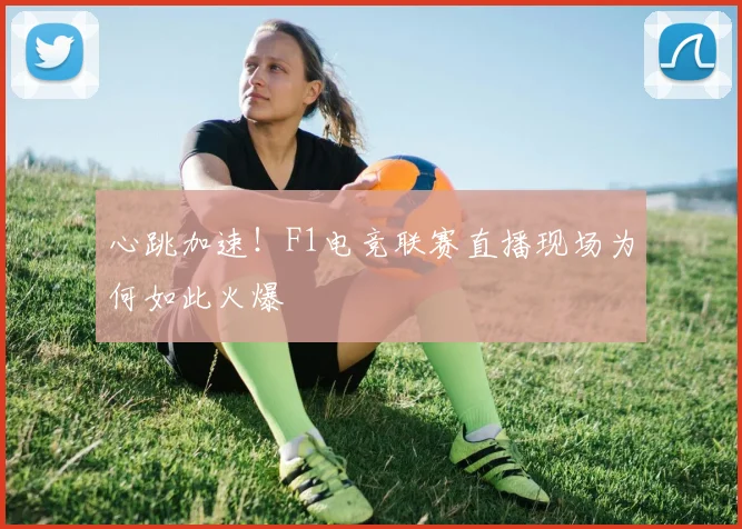 心跳加速！F1电竞联赛直播现场为何如此火爆