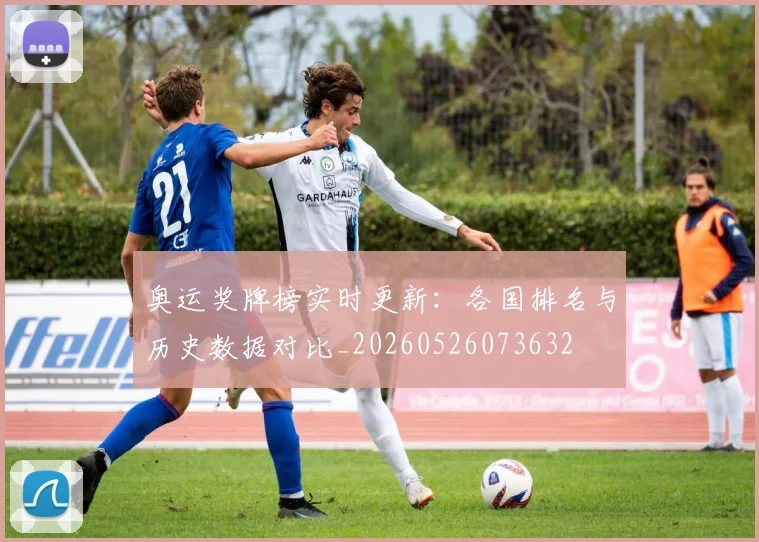 奥运奖牌榜实时更新：各国排名与历史数据对比_20260526073632