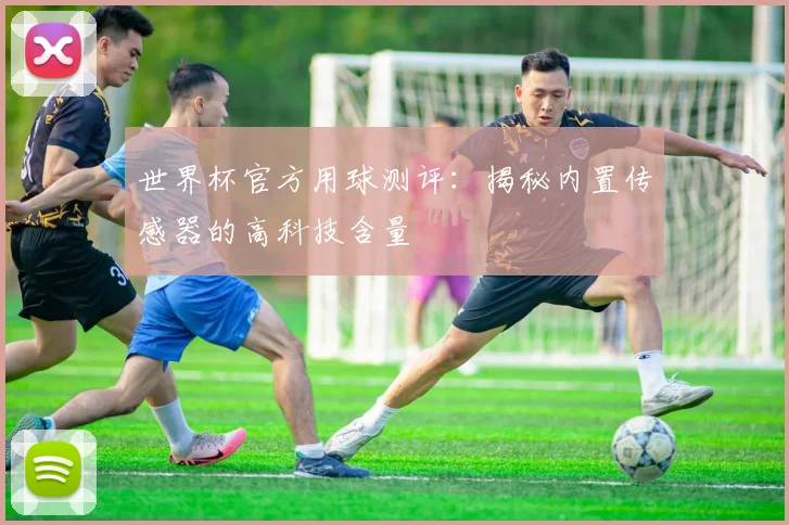 世界杯官方用球测评：揭秘内置传感器的高科技含量