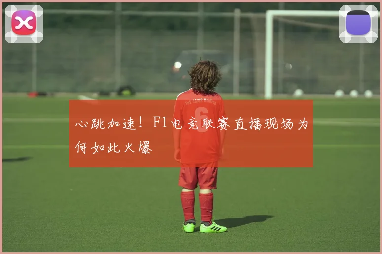 心跳加速！F1电竞联赛直播现场为何如此火爆