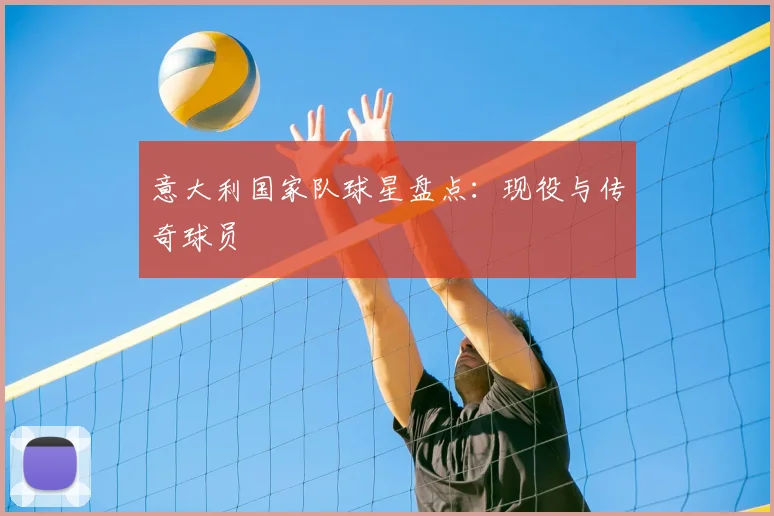 意大利国家队球星盘点：现役与传奇球员