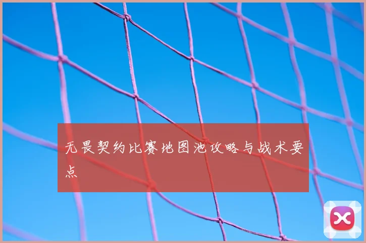 无畏契约比赛地图池攻略与战术要点