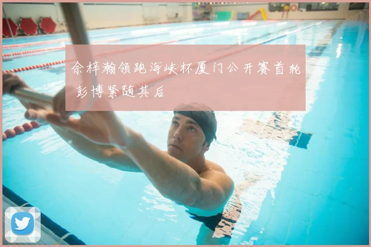 佘梓瀚领跑海峡杯厦门公开赛首轮 彭博紧随其后