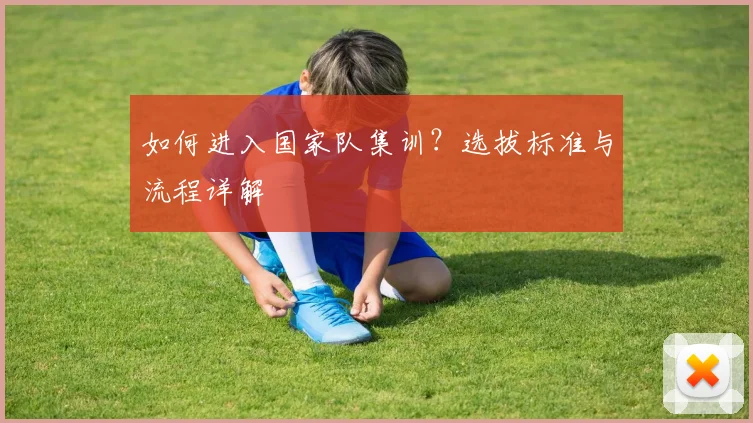 如何进入国家队集训？选拔标准与流程详解