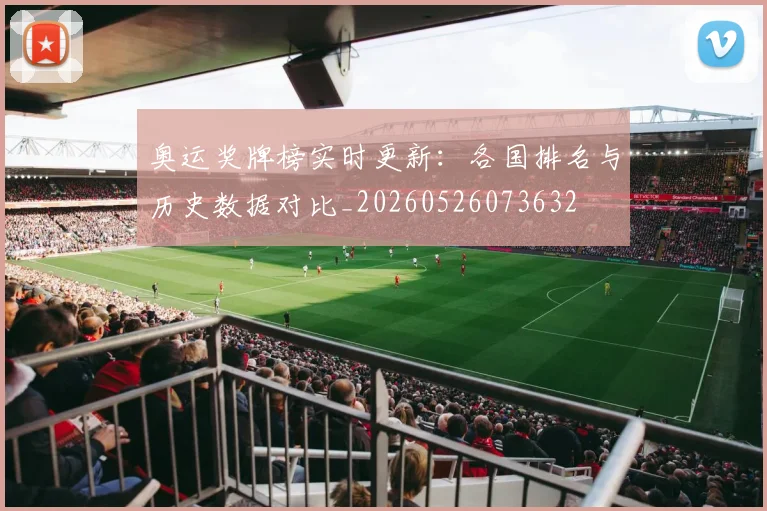 奥运奖牌榜实时更新：各国排名与历史数据对比_20260526073632