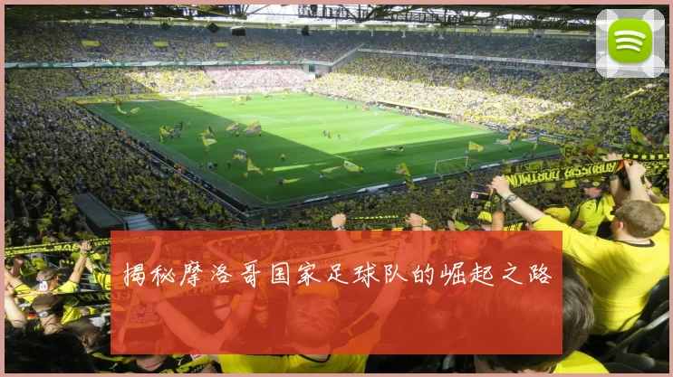 揭秘摩洛哥国家足球队的崛起之路