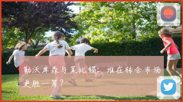 勒沃库森与莱比锡：谁在转会市场更胜一筹？