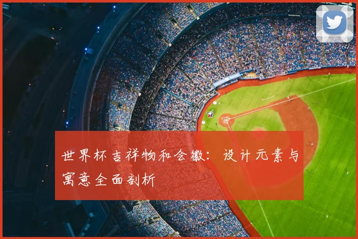 世界杯吉祥物和会徽：设计元素与寓意全面剖析