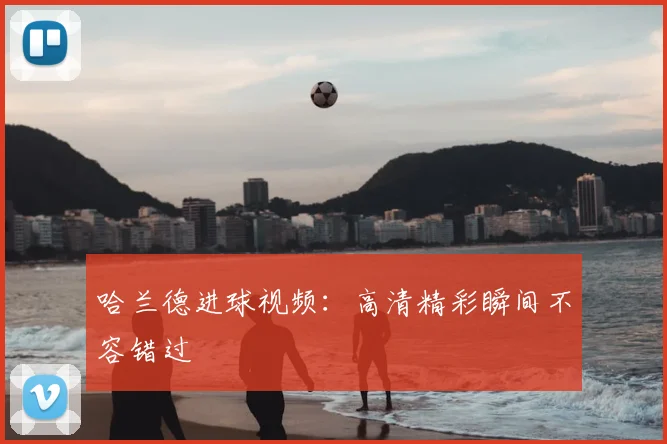哈兰德进球视频：高清精彩瞬间不容错过