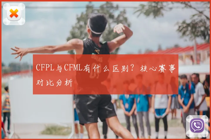 CFPL与CFML有什么区别？核心赛事对比分析