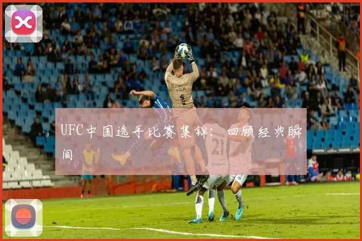 UFC中国选手比赛集锦:回顾经典瞬间