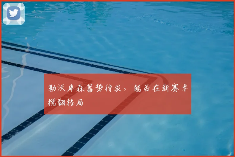勒沃库森蓄势待发，能否在新赛季搅翻格局