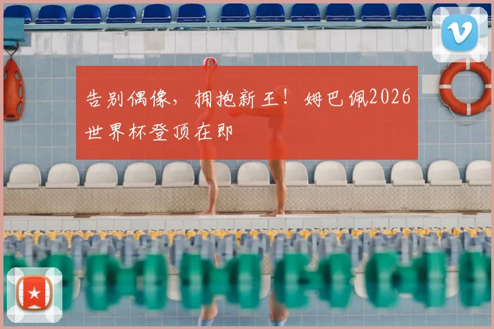 告别偶像，拥抱新王！姆巴佩2026世界杯登顶在即