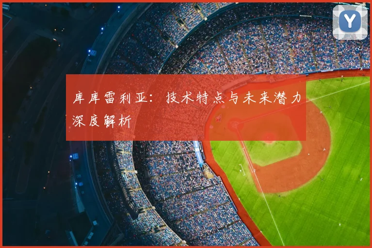 库库雷利亚：技术特点与未来潜力深度解析