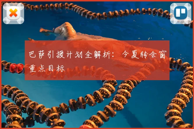 巴萨引援计划全解析：今夏转会窗重点目标