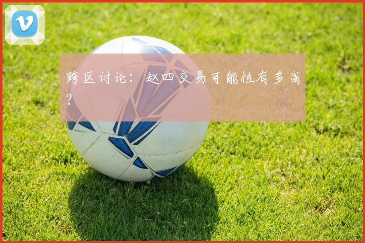 跨区讨论：赵四交易可能性有多高？