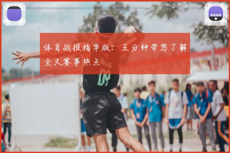 体育战报精华版：五分钟带您了解全天赛事热点