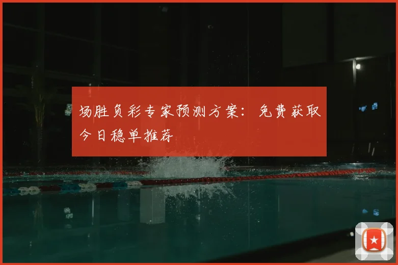 场胜负彩专家预测方案：免费获取今日稳单推荐
